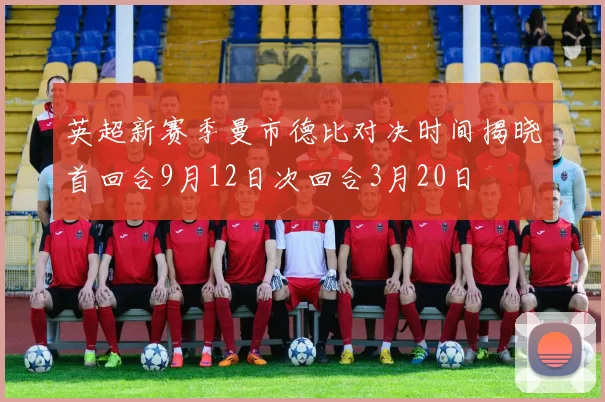 英超新赛季曼市德比对决时间揭晓首回合9月12日次回合3月20日
