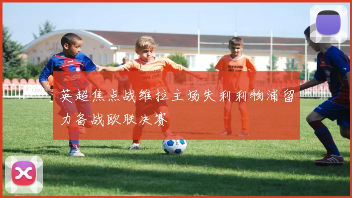 英超焦点战维拉主场失利利物浦留力备战欧联决赛