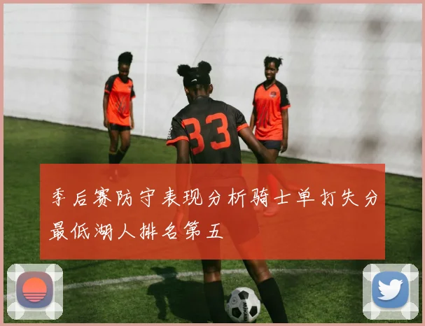 季后赛防守表现分析骑士单打失分最低湖人排名第五
