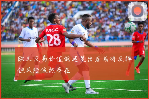 欧文交易价值低迷复出后或将反弹但风险依然存在