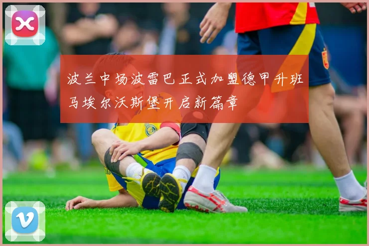 波兰中场波雷巴正式加盟德甲升班马埃尔沃斯堡开启新篇章