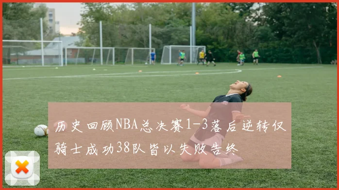 历史回顾NBA总决赛1-3落后逆转仅骑士成功38队皆以失败告终