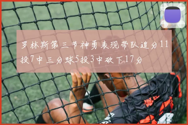 罗林斯第三节神勇表现带队追分11投7中三分球5投3中砍下17分