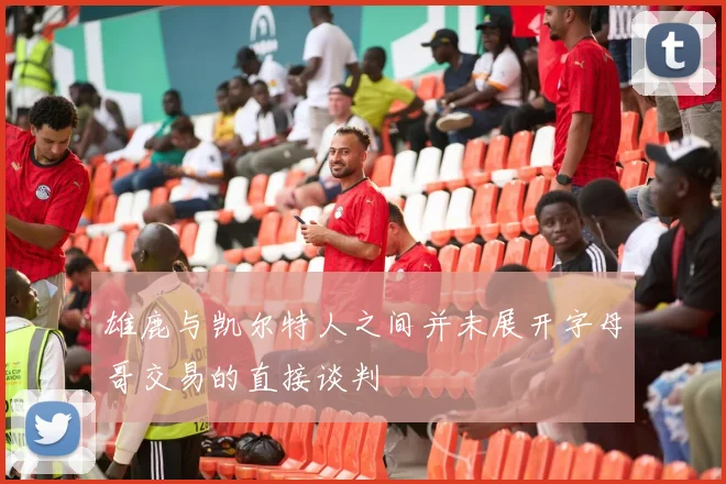 雄鹿与凯尔特人之间并未展开字母哥交易的直接谈判