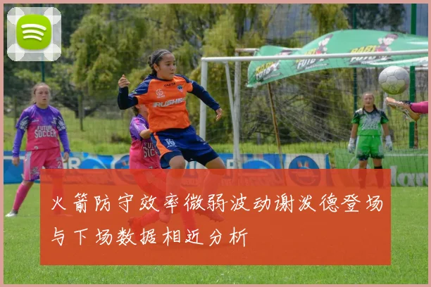 火箭防守效率微弱波动谢泼德登场与下场数据相近分析