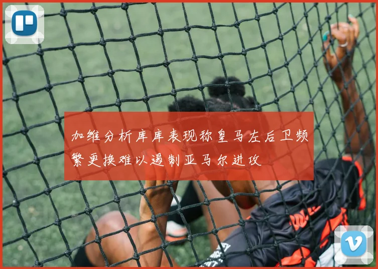 加维分析库库表现称皇马左后卫频繁更换难以遏制亚马尔进攻
